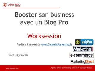 Booster son business avec un Blog Pro Worksession Frédéric Canevet de www.ConseilsMarketing.fr Paris – 8 juin 2010 Agence conseil en marketing services et nouveaux medias www.osereso.com 