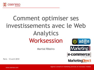 Comment optimiser ses investissements avec le Web Analytics,[object Object],Worksession,[object Object],Martial Ribeiro ,[object Object],Paris – 12 avril 2010,[object Object],Agence conseil en marketing services et nouveaux medias,[object Object],www.osereso.com,[object Object]