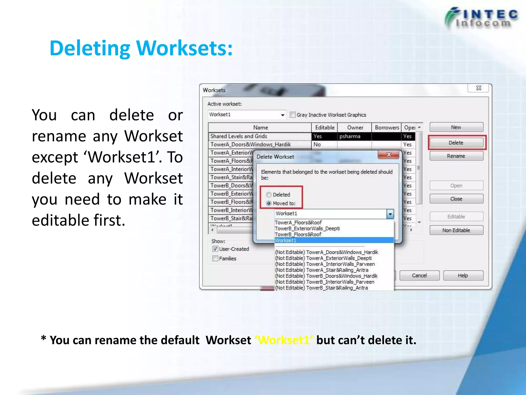 Deleting Worksets:

You can delete or
rename any Workset
except ‘Workset1’. To
delete any Workset
you need to make it
editable first.




 * You can rename the default Workset ‘Workset1’ but can’t delete it.
 