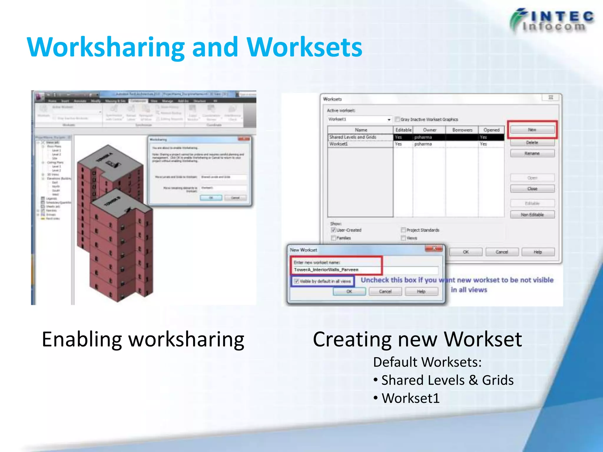 Worksharing and Worksets




 Enabling worksharing   Creating new Workset
                             Default Worksets:
                             • Shared Levels & Grids
                             • Workset1
 