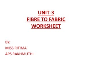 UNIT-3
FIBRE TO FABRIC
WORKSHEET
BY:
MISS RITIMA
APS RAKHMUTHI
 