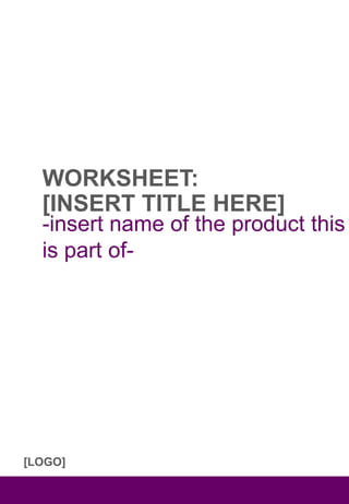 WORKSHEET:
[INSERT TITLE HERE]
-insert name of the product this
is part of-
[LOGO]
 