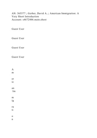 AN: 365577 ; Gerber, David A..; American Immigration: A
Very Short Introduction
Account: s4672406.main.ehost
Guest User
Guest User
Guest User
Guest User
A
m
er
ic
an
Im
m
ig
ra
ti
o
n
 