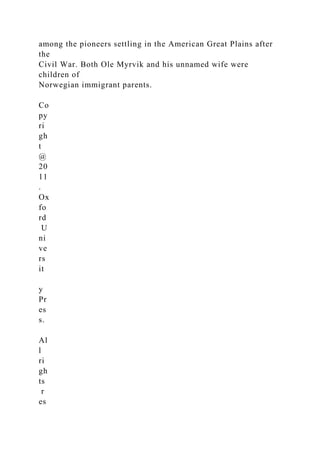 among the pioneers settling in the American Great Plains after
the
Civil War. Both Ole Myrvik and his unnamed wife were
children of
Norwegian immigrant parents.
Co
py
ri
gh
t
@
20
11
.
Ox
fo
rd
U
ni
ve
rs
it
y
Pr
es
s.
Al
l
ri
gh
ts
r
es
 