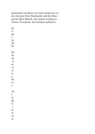 permanent residence of such composers as
the German Paul Hindemith and the Hun-
garian Bela Bartok, the Italian conductor
Arturo Toscanini, the German authorCo
py
ri
gh
t
@
20
01
.
Ox
fo
rd
U
ni
ve
rs
it
y
Pr
es
s.
Al
l
ri
gh
ts
r
es
er
ve
d.
 