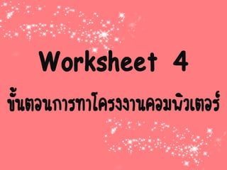 Worksheet 4
ขั้นตอนการทาโครงงานคอมพิวเตอร์
 