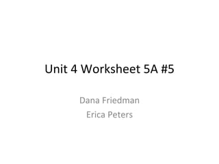 Unit 4 Worksheet 5A #5 Dana Friedman Erica Peters 
