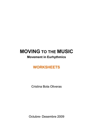 MOVING TO THE MUSIC
Movement in Eurhythmics
WORKSHEETS
Cristina Bota Oliveras
Octubre- Desembre 2009
 