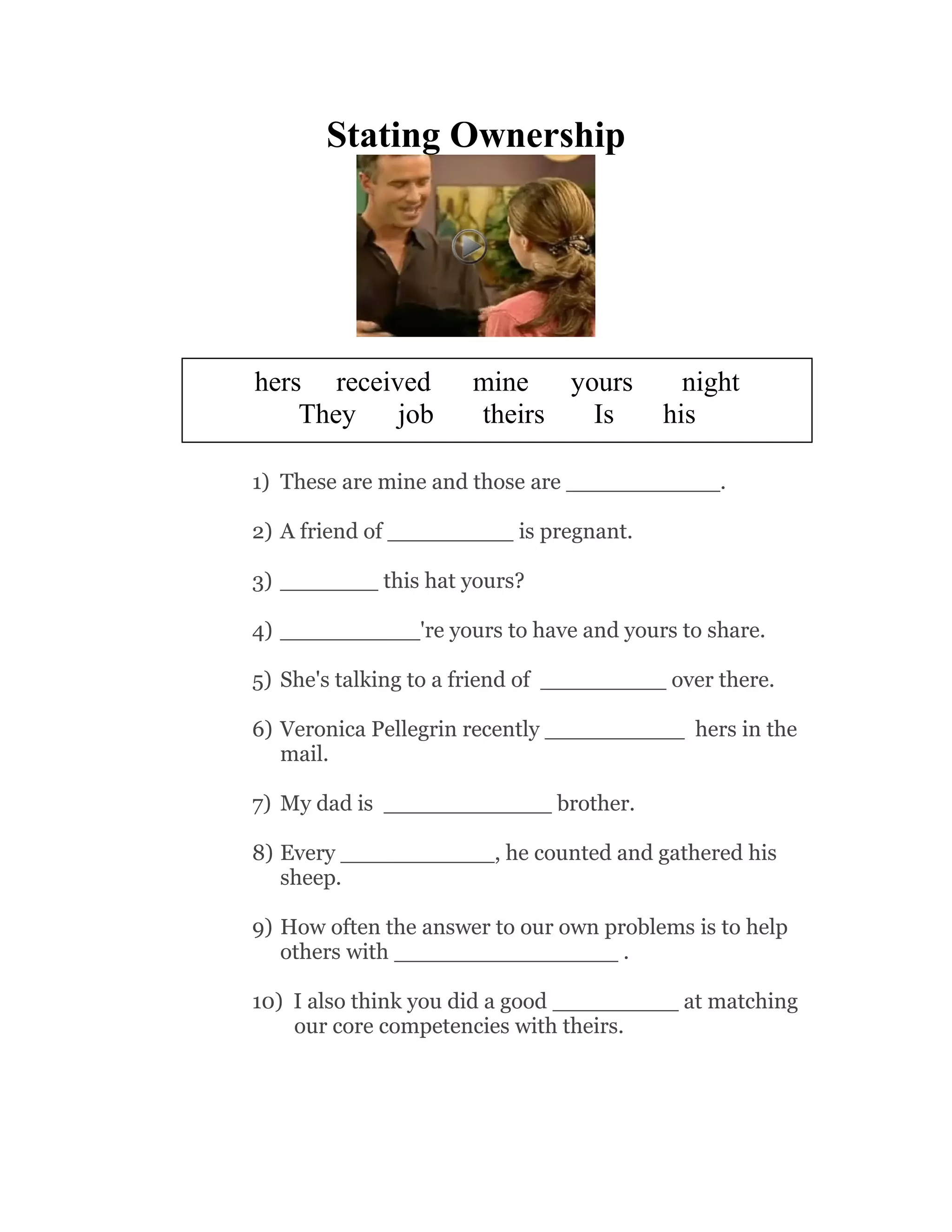 Expressing Gratitude

bottom
good
God
appreciate
really
Well, I think that the purpose of going to school is to get good ____________.
much
for grateful amazing thoughtful
1) Thank you very _____________, everybody.
2) Thank you very much and _____________ luck!
3) Thank you so much, _______________ bless you.
4) Thank you so much, really thank you from the
_____________ of my heart.
5) Thank you ___________ your help.
6) Thanks. I really ______________your advice.
7) I appreciate it so much and you're ________________.
8) Many thanks, I ______________ appreciate this.
9) Thank you Bill, how __________________ of you.
10) I'm __________________ to them.

Page 11

 