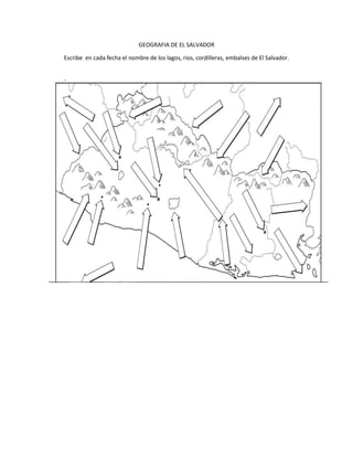GEOGRAFIA DE EL SALVADOR
Escribe en cada fecha el nombre de los lagos, rios, cordilleras, embalses de El Salvador.