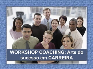 WORKSHOP COACHING: Arte do
   sucesso em CARREIRA
 