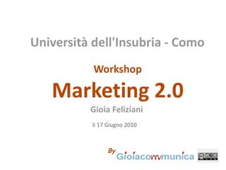 Università dell'Insubria - Como
           Workshop

   Marketing 2.0
          Gioia Feliziani
           li 17 Giugno 2010



                By
 