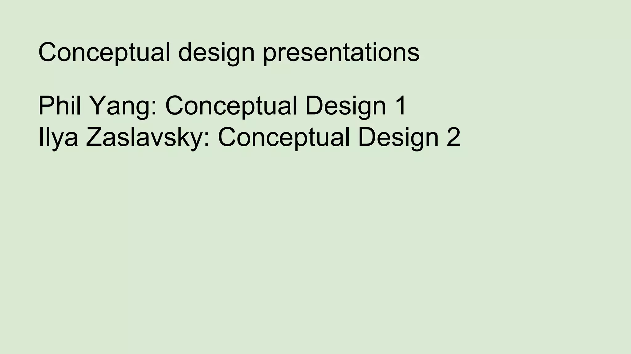 Conceptual design presentations
Phil Yang: Conceptual Design 1
Ilya Zaslavsky: Conceptual Design 2
 
