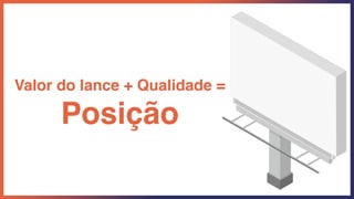 Valor do lance + Qualidade =
Posição
 