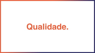 Qualidade.
 