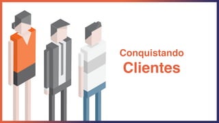 Conquistando
Clientes
 
