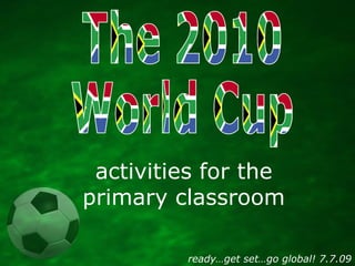 activities for the
primary classroom

         ready…get set…go global! 7.7.09
 