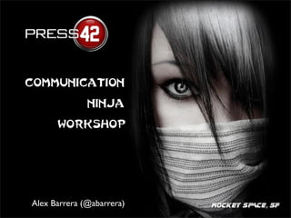 Communication

              Ninja

      Workshop




Alex Barrera (@abarrera)   ROCKEY SPACE, SF
 