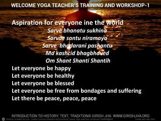 Photo by Le Batteur de Lune - Creative Commons Attribution-NonCommercial License https://www.flickr.com/photos/13569669@N05 Created with Haiku Deck
Aspiration for everyone ine the world
Sarve bhanatu sukhina
Sarvae santu niramaya
Sarve bhadarani pashantu
Ma kashcid bhagbhaved
Om Shant Shanti Shantih
Let everyone be happy
Let everyone be healthy
Let everyone be blessed
Let everyone be free from bondages and suffering
Let there be peace, peace, peace
 