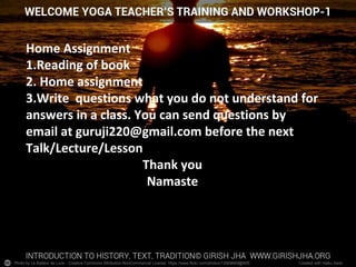 Photo by Le Batteur de Lune - Creative Commons Attribution-NonCommercial License https://www.flickr.com/photos/13569669@N05 Created with Haiku Deck
Home Assignment
1.Reading of book
2. Home assignment
3.Write questions what you do not understand for
answers in a class. You can send questions by
email at guruji220@gmail.com before the next
Talk/Lecture/Lesson
Thank you
Namaste
 