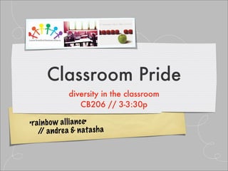 Classroom Pride
            diversity in the classroom
               CB206 // 3-3:30p

•rai nb ow al lia nc e•
   / an drea & nata sh a
    /
 