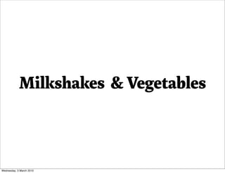 Milkshakes & Vegetables



Wednesday, 3 March 2010
 