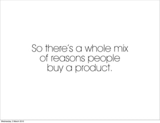 So there’s a whole mix
                            of reasons people
                              buy a product.




Wedn...