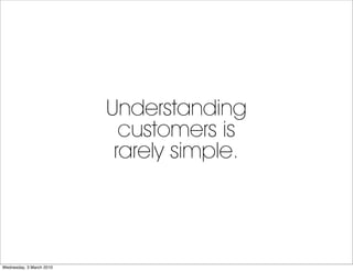 Understanding
                            customers is
                           rarely simple.




Wednesday, 3 March 20...