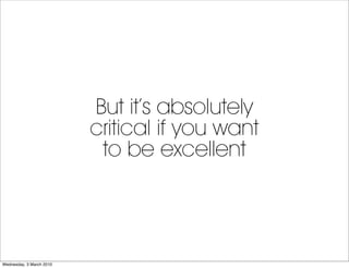 But it’s absolutely
                          critical if you want
                           to be excellent




Wednesda...