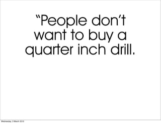 “People don’t
                           want to buy a
                          quarter inch drill.



Wednesday, 3 March...