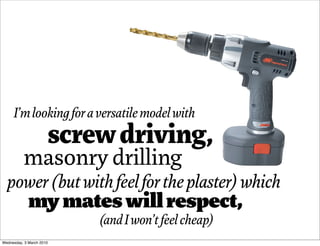 I’m looking for a versatile model with
                      screw driving,
          masonry drilling
  power (but with f...