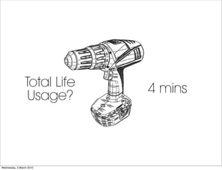 Total Life   4 mins
                  Usage?



Wednesday, 3 March 2010
 