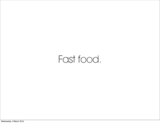 Fast food.




Wednesday, 3 March 2010
 