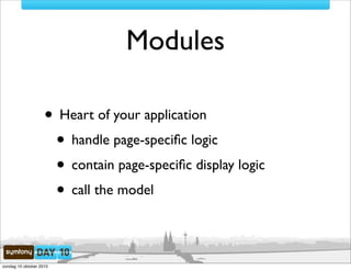 Modules

                    • Heart of your application
                     • handle page-speciﬁc logic
                     • contain page-speciﬁc display logic
                     • call the model

zondag 10 oktober 2010
 