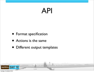 API

                    • Format speciﬁcation
                    • Actions is the same
                    • Different output templates


zondag 10 oktober 2010
 