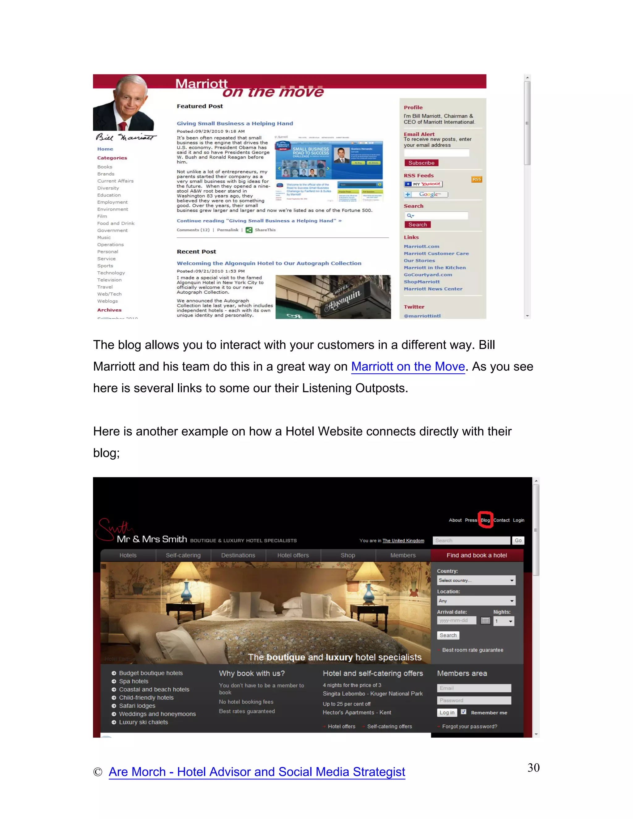 The blog allows you to interact with your customers in a different way. Bill
Marriott and his team do this in a great way on Marriott on the Move. As you see
here is several links to some our their Listening Outposts.


Here is another example on how a Hotel Website connects directly with their
blog;




© Are Morch - Hotel Advisor and Social Media Strategist                        30
 