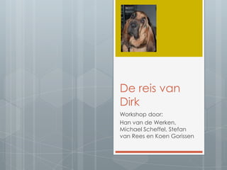 De reis van Dirk Workshop door: Han van de Werken, Michael Scheffel, Stefan van Rees en Koen Gorissen 