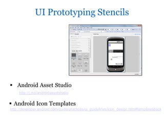 UI Prototyping Stencils




 Android Asset Studio
     http://j.mp/androidassetstudio


 Android Icon Templates
http://developer.android.com/guide/practices/ui_guidelines/icon_design.html#templatespack
 