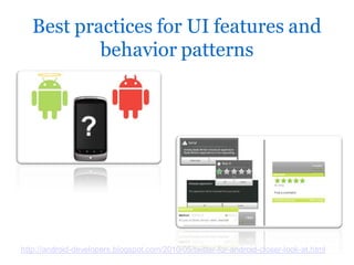 Best practices for UI features and
           behavior patterns




http://android-developers.blogspot.com/2010/05/twitter-for-android-closer-look-at.html
 