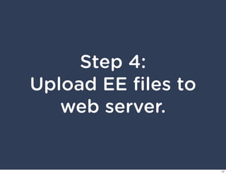 Step 4:
Upload EE ﬁles to
   web server.


                    17
 