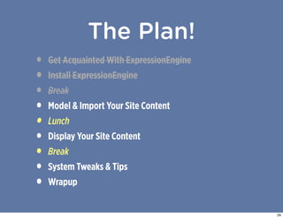 The Plan!
•   Get Acquainted With ExpressionEngine
•   Install ExpressionEngine
•   Break
•   Model & Import Your Site Con...