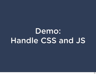Demo:
Handle CSS and JS


                    54
 
