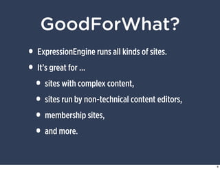 GoodForWhat?
• ExpressionEngine runs all kinds of sites.
• It’s great for ...
 • sites with complex content,
 • sites run ...