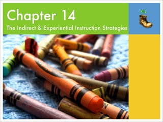 Chapter 14
The Indirect & Experiential Instruction Strategies
 
