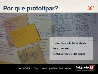 Por que prototipar?                                                       30’




                                  validar ideias de forma rápida

                                  barato de alterar

                                  comunicar ideias para equipe




     WORKSHOP | Conceituando produtos interativos
                                                      Estratégia, design e usabilidade
 