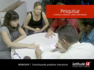 Pesquisar
                               Conheça o contexto, colete informações.




WORKSHOP | Conceituando produtos interativos
                                                     Estratégia, design e usabilidade
 