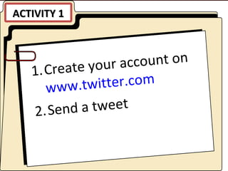 ACTIVITY 1 Create your account on  www.twitter.com Send a tweet 