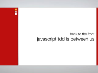 back to the front
javascript tdd is between us
 