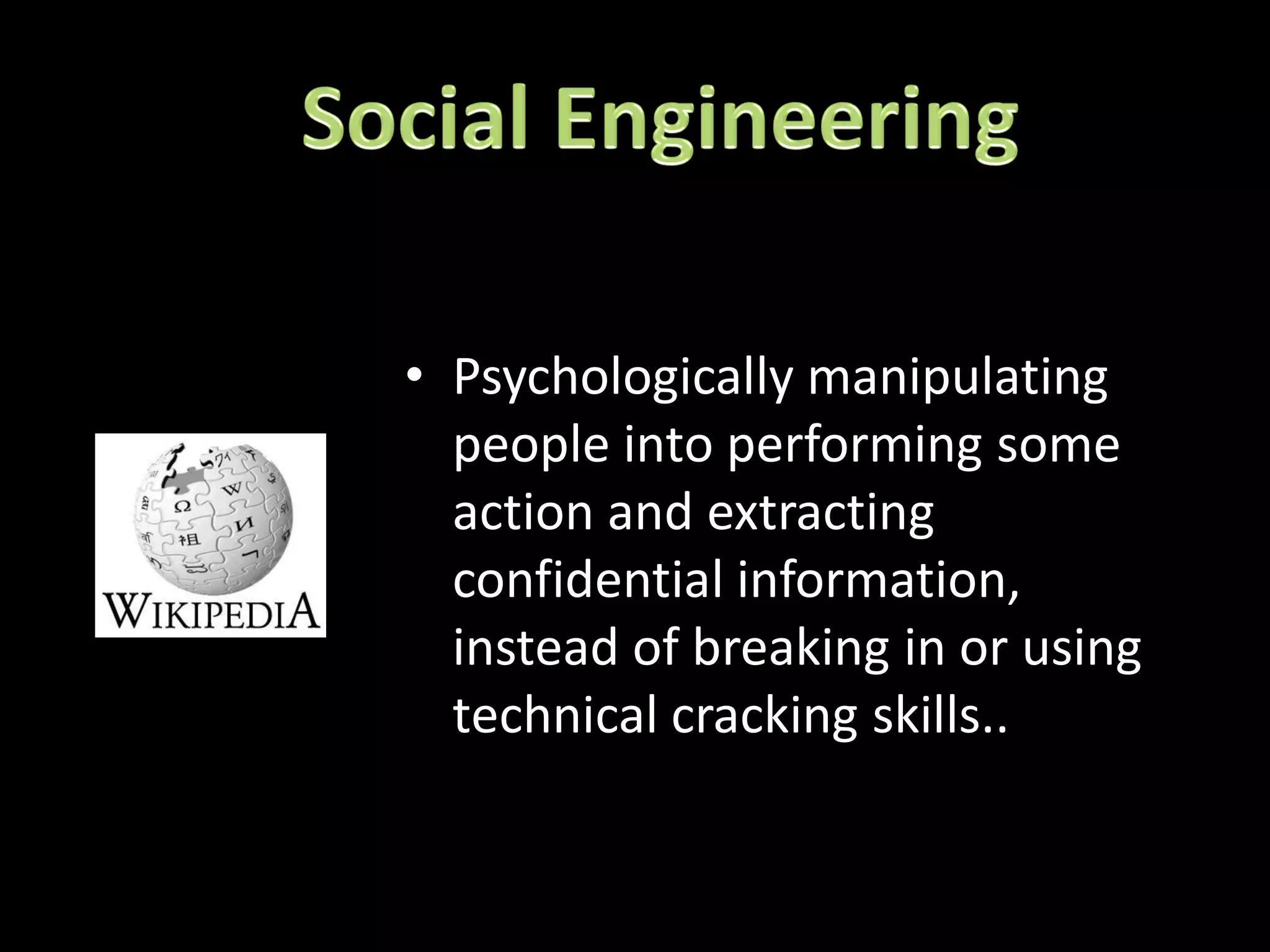 • Psychologically manipulating
  people into performing some
  action and extracting
  confidential information,
  instead of breaking in or using
  technical cracking skills..
 