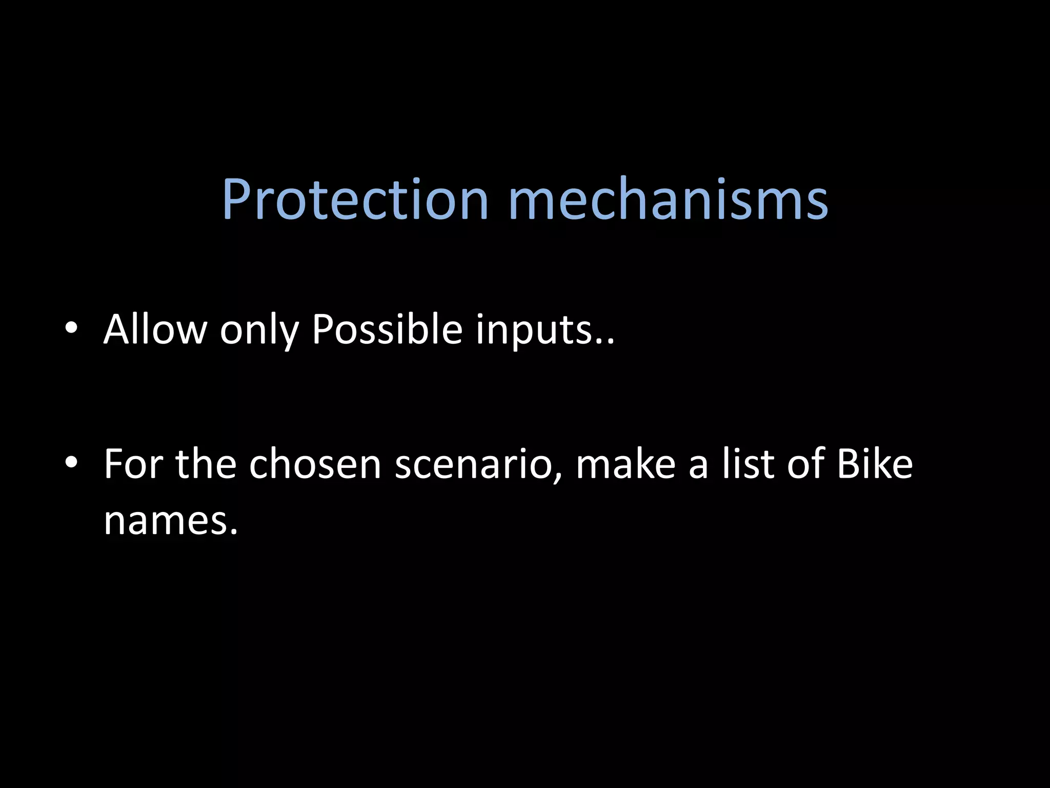 Protection mechanisms
• Allow only Possible inputs..

• For the chosen scenario, make a list of Bike
  names.
 